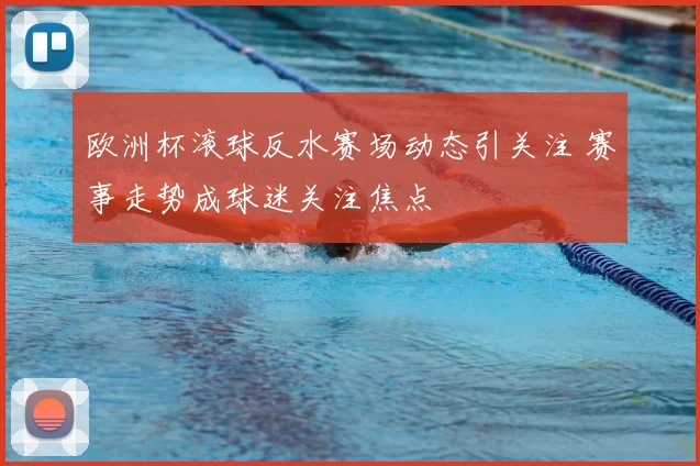 欧洲杯滚球反水赛场动态引关注 赛事走势成球迷关注焦点