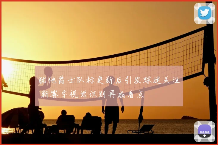 犹他爵士队标更新后引发球迷关注 新赛季视觉识别再成看点