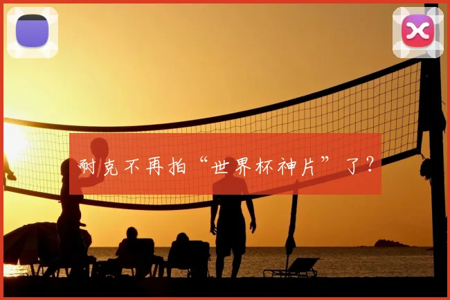 耐克不再拍“世界杯神片”了?