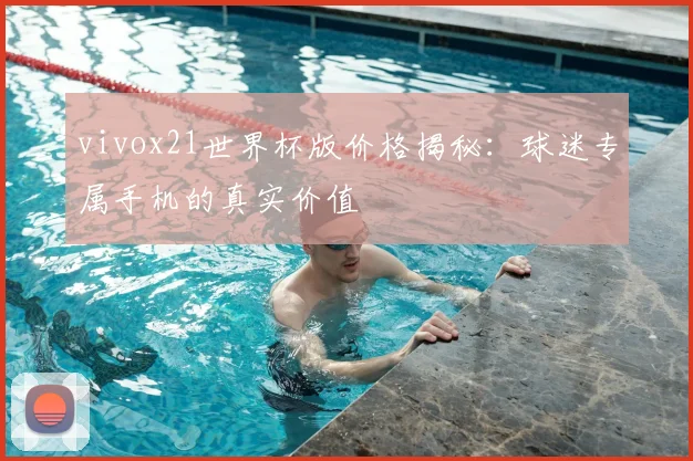 vivox21世界杯版价格揭秘:球迷专属手机的真实价值