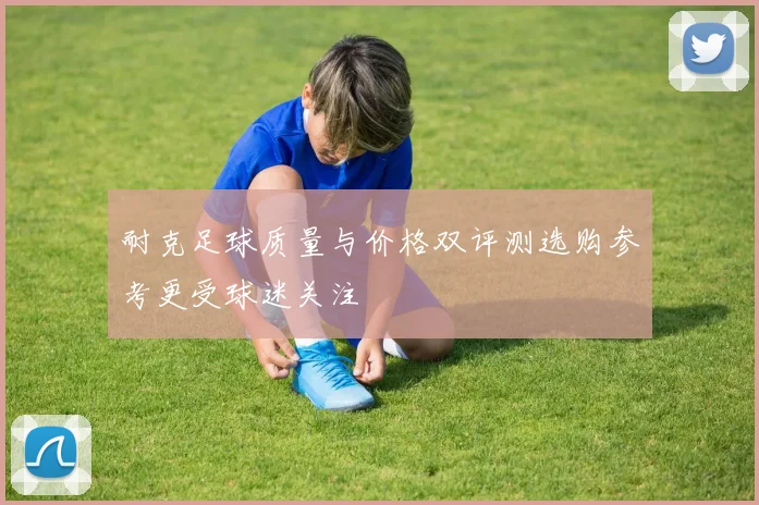 耐克足球质量与价格双评测选购参考更受球迷关注