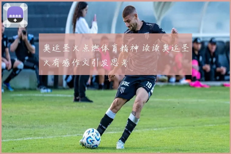 奥运圣火点燃体育精神 读读奥运圣火有感作文引发思考