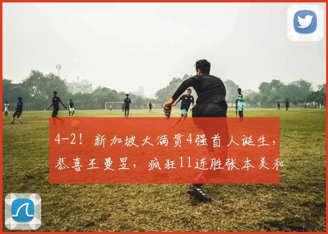 4-2！新加坡大满贯4强首人诞生，恭喜王曼昱，疯狂11连胜张本美和