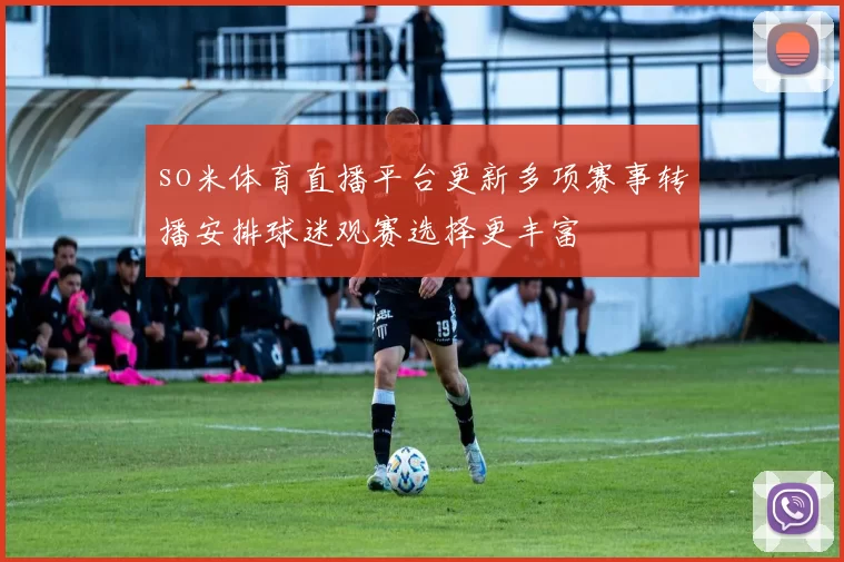 so米体育直播平台更新多项赛事转播安排球迷观赛选择更丰富