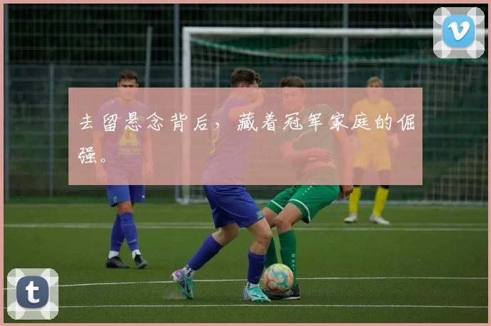 去留悬念背后，藏着冠军家庭的倔强。