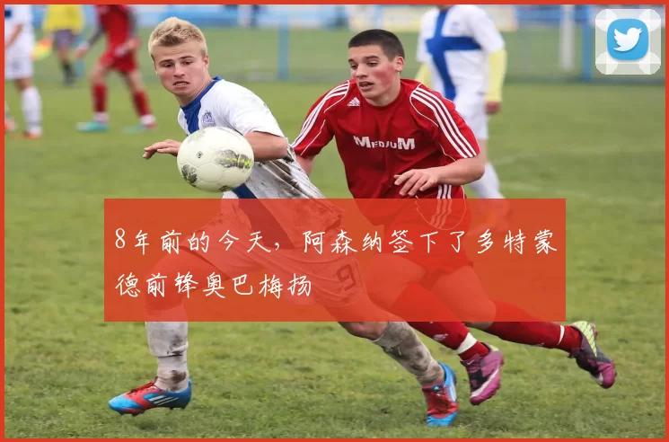 8年前的今天，阿森纳签下了多特蒙德前锋奥巴梅扬