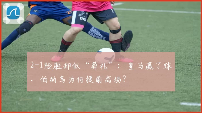 2-1险胜却似“葬礼”：皇马赢了球，伯纳乌为何提前离场？