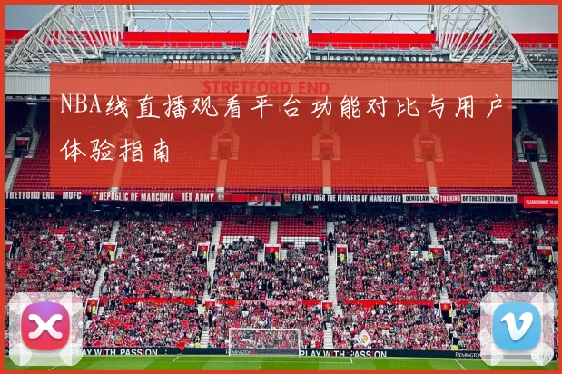 NBA线直播观看平台功能对比与用户体验指南