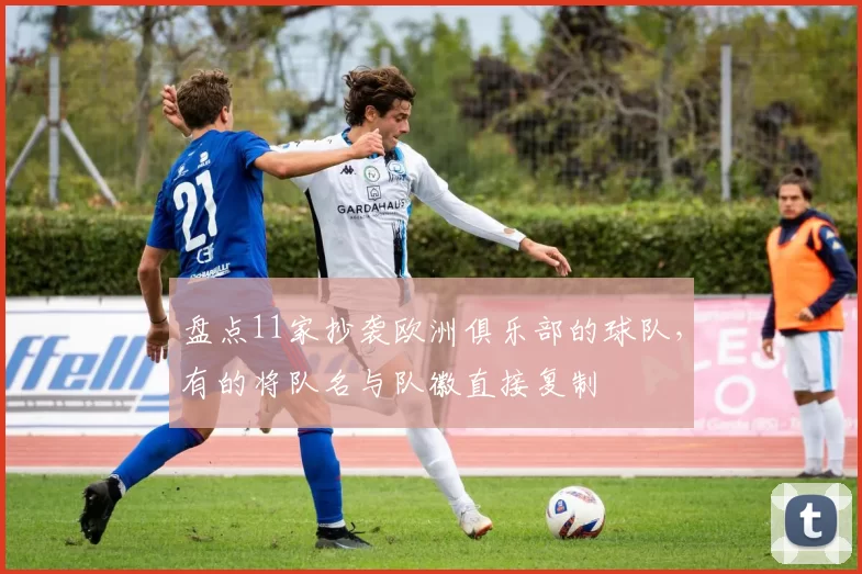 盘点11家抄袭欧洲俱乐部的球队，有的将队名与队徽直接复制