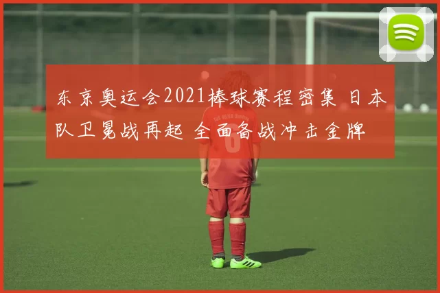 东京奥运会2021棒球赛程密集 日本队卫冕战再起 全面备战冲击金牌