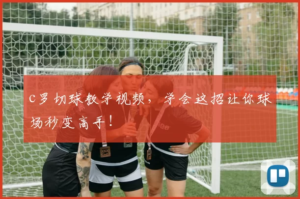 c罗切球教学视频，学会这招让你球场秒变高手！