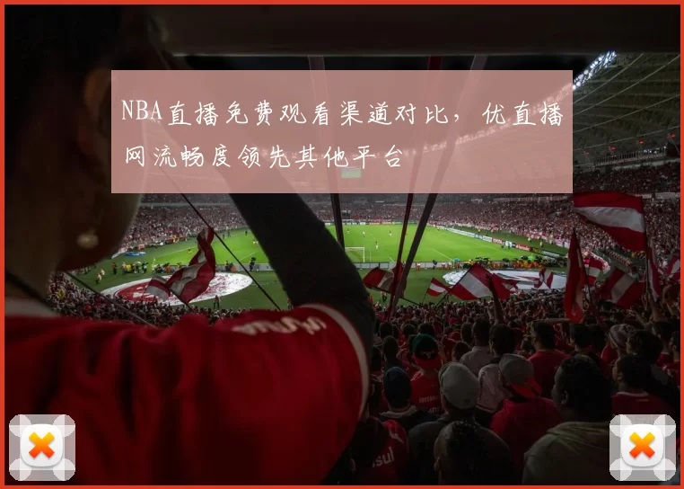 NBA直播免费观看渠道对比，优直播网流畅度领先其他平台