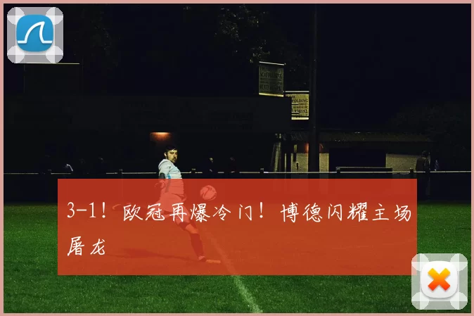 3-1！欧冠再爆冷门！博德闪耀主场屠龙