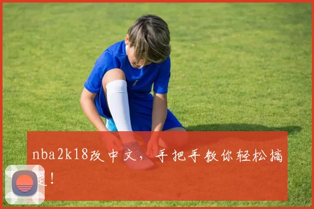 nba2k18改中文，手把手教你轻松搞定！