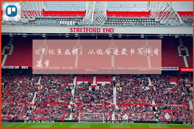 c罗化茧成蝶，从低谷逆袭书写传奇篇章