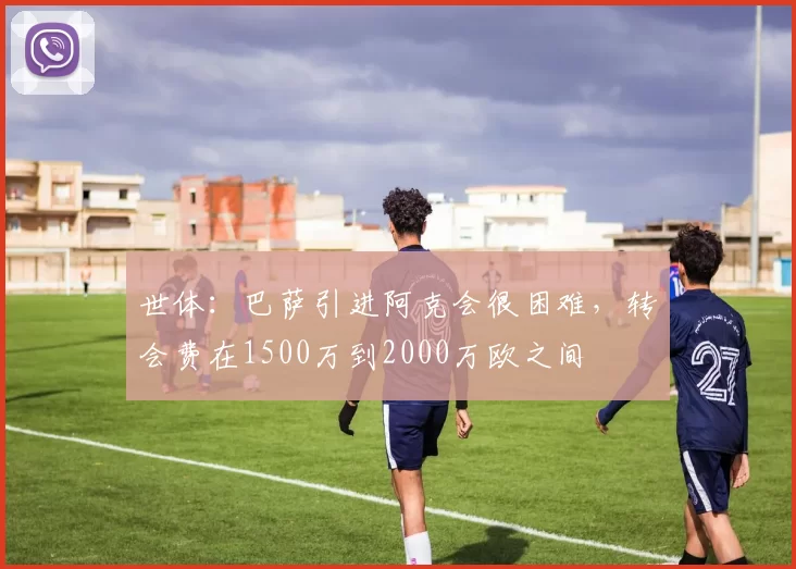 世体：巴萨引进阿克会很困难，转会费在1500万到2000万欧之间