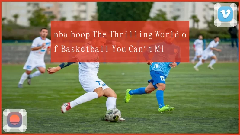 nba hoop The Thrilling World of Basketball You Can't Miss