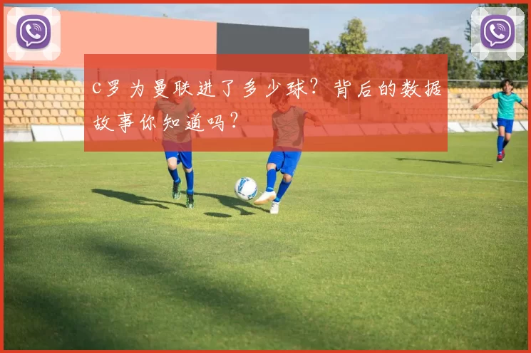 c罗为曼联进了多少球？背后的数据故事你知道吗？