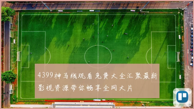 4399神马线观看免费大全汇聚最新影视资源带你畅享全网大片