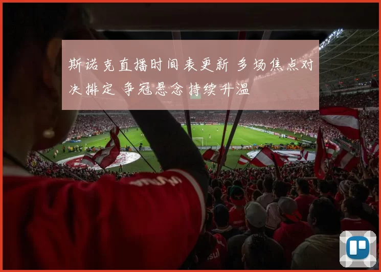 斯诺克直播时间表更新 多场焦点对决排定 争冠悬念持续升温