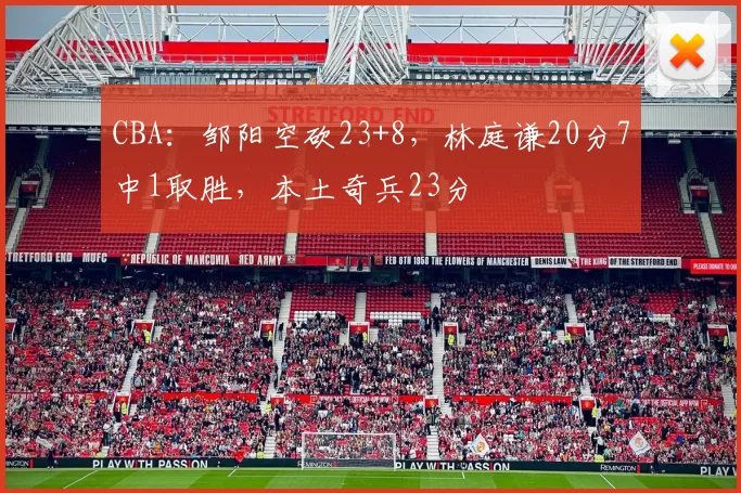 CBA：邹阳空砍23+8，林庭谦20分7中1取胜，本土奇兵23分