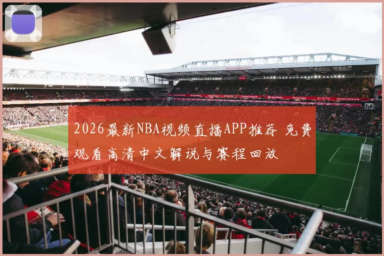 2026最新NBA视频直播APP推荐 免费观看高清中文解说与赛程回放