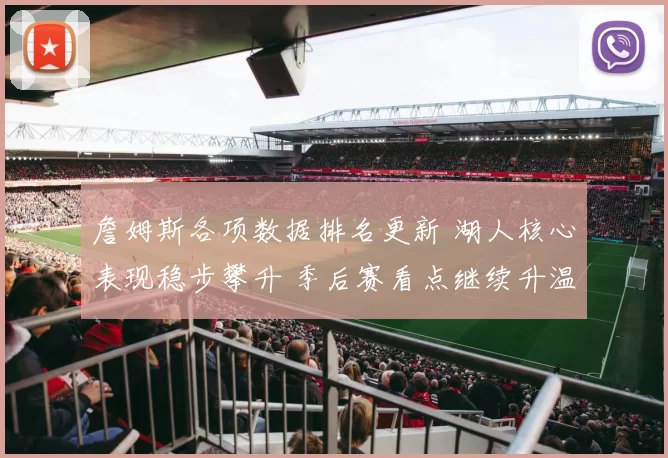 詹姆斯各项数据排名更新 湖人核心表现稳步攀升 季后赛看点继续升温