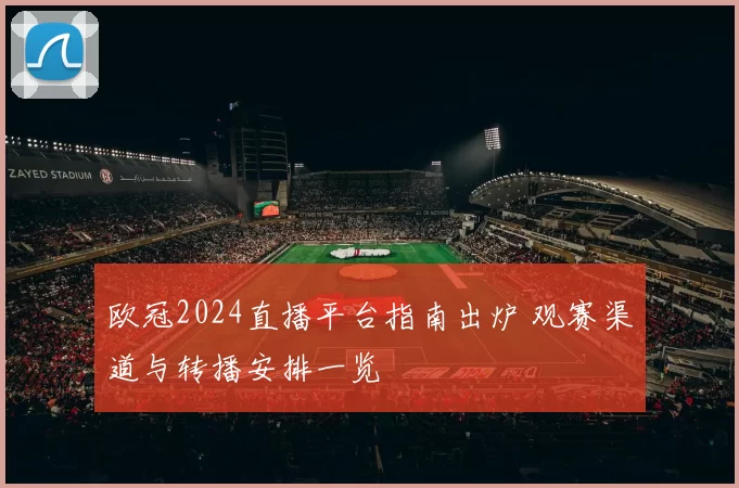 欧冠2024直播平台指南出炉 观赛渠道与转播安排一览