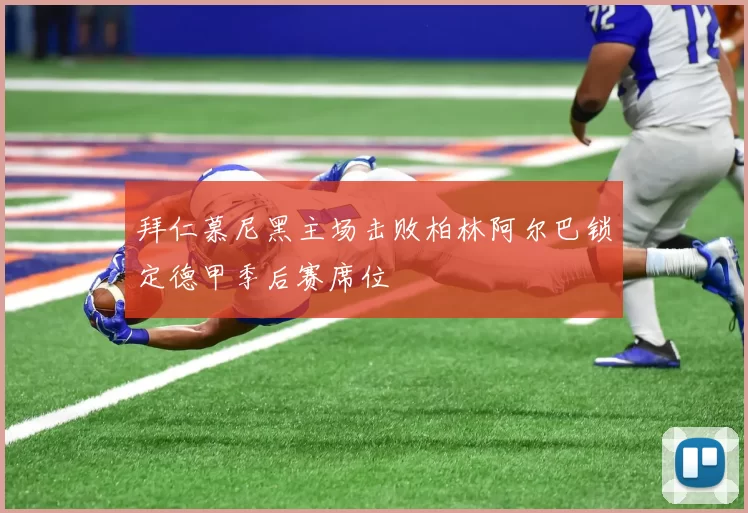 拜仁慕尼黑主场击败柏林阿尔巴锁定德甲季后赛席位