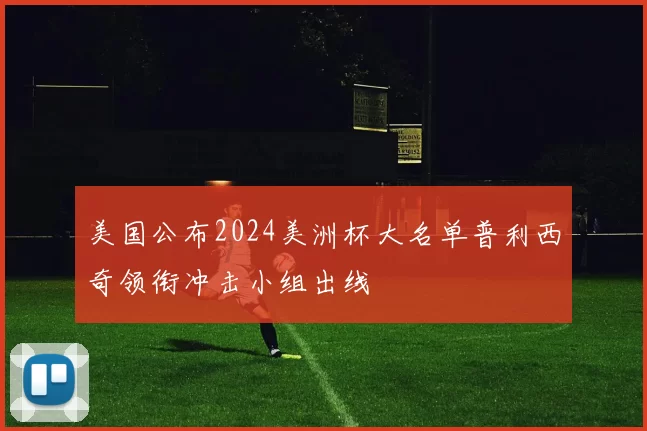 美国公布2024美洲杯大名单普利西奇领衔冲击小组出线