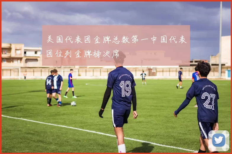 美国代表团金牌总数第一中国代表团位列金牌榜次席